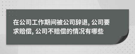 在公司工作期间被公司辞退, 公司要求赔偿, 公司不赔偿的情况有哪些