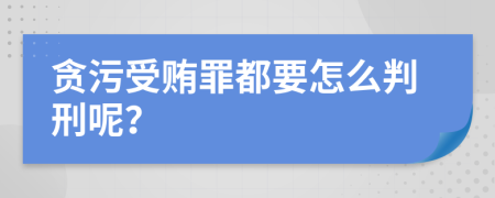 贪污受贿罪都要怎么判刑呢？