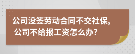 公司没签劳动合同不交社保, 公司不给报工资怎么办?