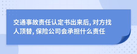 交通事故责任认定书出来后, 对方找人顶替, 保险公司会承担什么责任