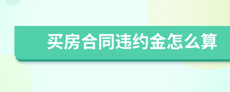 买房合同违约金怎么算