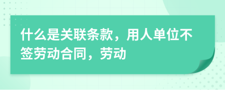 什么是关联条款，用人单位不签劳动合同，劳动