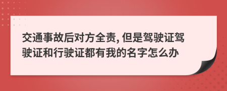 交通事故后对方全责, 但是驾驶证驾驶证和行驶证都有我的名字怎么办