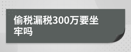 偷税漏税300万要坐牢吗