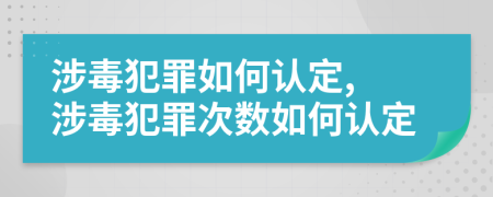 涉毒犯罪如何认定, 涉毒犯罪次数如何认定