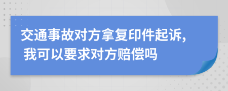 交通事故对方拿复印件起诉, 我可以要求对方赔偿吗