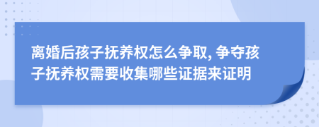 离婚后孩子抚养权怎么争取, 争夺孩子抚养权需要收集哪些证据来证明