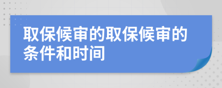 取保候审的取保候审的条件和时间