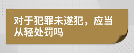 对于犯罪未遂犯，应当从轻处罚吗