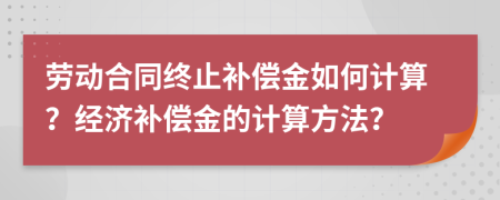 劳动合同终止补偿金如何计算？经济补偿金的计算方法？