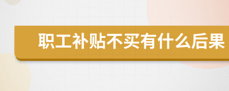 职工补贴不买有什么后果