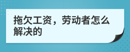 拖欠工资，劳动者怎么解决的