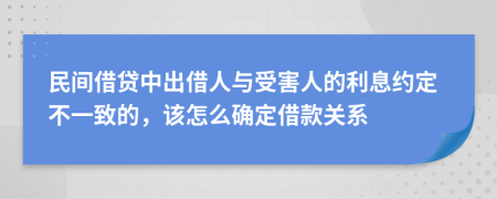 民间借贷中出借人与受害人的利息约定不一致的，该怎么确定借款关系