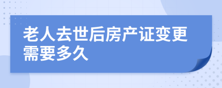 老人去世后房产证变更需要多久