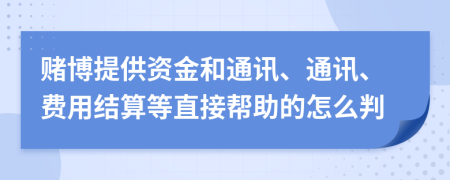 赌博提供资金和通讯、通讯、费用结算等直接帮助的怎么判