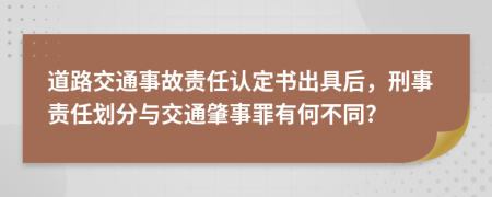 道路交通事故责任认定书出具后，刑事责任划分与交通肇事罪有何不同?