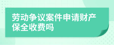 劳动争议案件申请财产保全收费吗