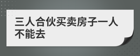 三人合伙买卖房子一人不能去