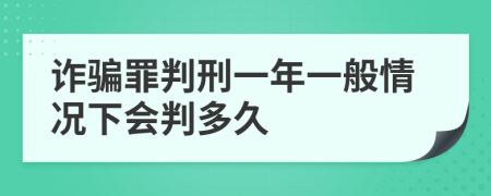诈骗罪判刑一年一般情况下会判多久