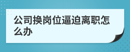 公司换岗位逼迫离职怎么办