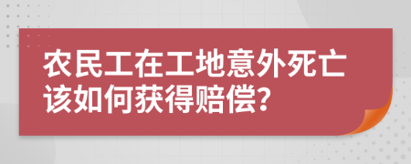 农民工在工地意外死亡该如何获得赔偿？