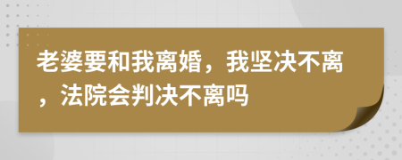 老婆要和我离婚，我坚决不离，法院会判决不离吗