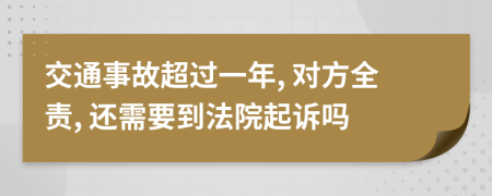 交通事故超过一年, 对方全责, 还需要到法院起诉吗