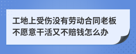 工地上受伤没有劳动合同老板不愿意干活又不赔钱怎么办