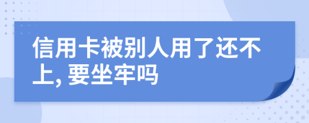 信用卡被别人用了还不上, 要坐牢吗