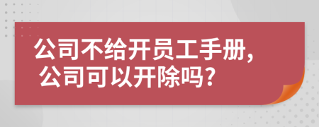公司不给开员工手册, 公司可以开除吗?