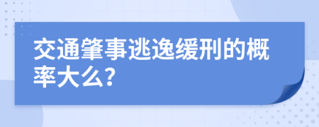 交通肇事逃逸缓刑的概率大么？