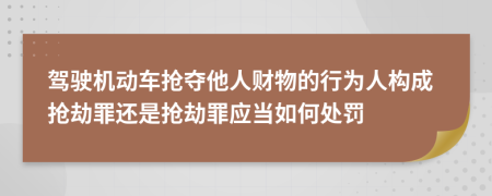 驾驶机动车抢夺他人财物的行为人构成抢劫罪还是抢劫罪应当如何处罚