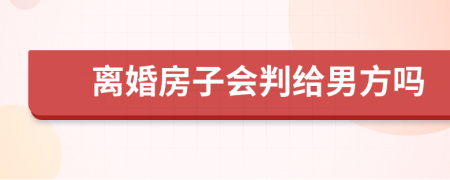 离婚房子会判给男方吗