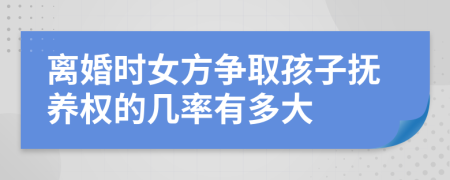 离婚时女方争取孩子抚养权的几率有多大