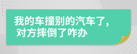 我的车撞别的汽车了, 对方摔倒了咋办