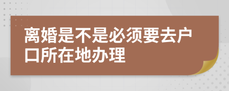 离婚是不是必须要去户口所在地办理