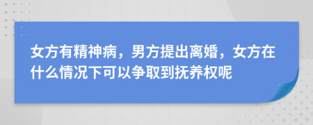 女方有精神病，男方提出离婚，女方在什么情况下可以争取到抚养权呢