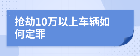 抢劫10万以上车辆如何定罪