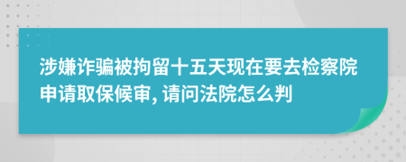 涉嫌诈骗被拘留十五天现在要去检察院申请取保候审, 请问法院怎么判