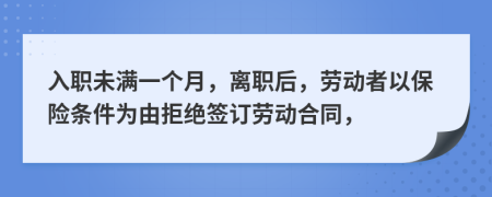 入职未满一个月，离职后，劳动者以保险条件为由拒绝签订劳动合同，