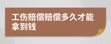 工伤赔偿赔偿多久才能拿到钱