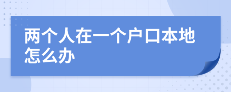 两个人在一个户口本地怎么办