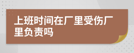 上班时间在厂里受伤厂里负责吗