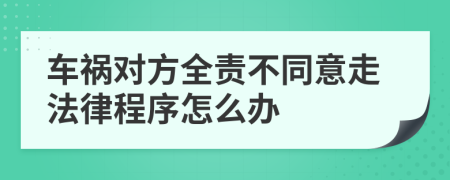 车祸对方全责不同意走法律程序怎么办