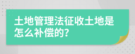 土地管理法征收土地是怎么补偿的？