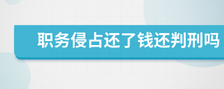 职务侵占还了钱还判刑吗