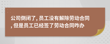 公司倒闭了, 员工没有解除劳动合同, 但是员工已经签了劳动合同咋办