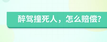 醉驾撞死人，怎么赔偿？