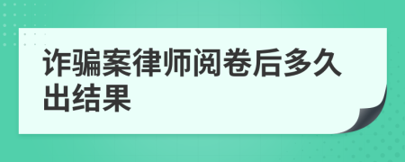 诈骗案律师阅卷后多久出结果