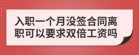 入职一个月没签合同离职可以要求双倍工资吗